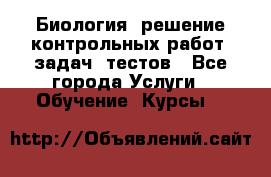 Биология: решение контрольных работ, задач, тестов - Все города Услуги » Обучение. Курсы   